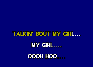 TALKIN' BOUT MY GIRL...
MY GIRL...
OOOH H00....