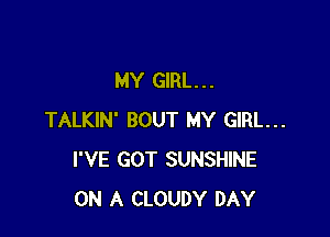 MY GIRL. . .

TALKIN' BOUT MY GIRL...
I'VE GOT SUNSHINE
ON A CLOUDY DAY
