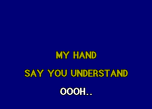 MY HAND
SAY YOU UNDERSTAND
000H..