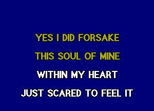 YES I DID FORSAKE

THIS SOUL OF MINE
WITHIN MY HEART
JUST SCARED T0 FEEL IT
