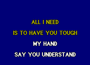 ALL I NEED

IS TO HAVE YOU TOUGH
MY HAND
SAY YOU UNDERSTAND