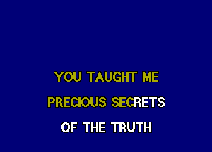YOU TAUGHT ME
PRECIOUS SECRETS
OF THE TRUTH