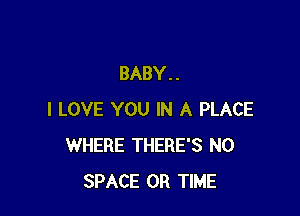 BABY . .

I LOVE YOU IN A PLACE
WHERE THERE'S N0
SPACE 0R TIME