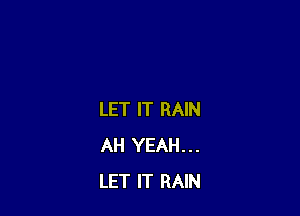 LET IT RAIN
AH YEAH...
LET IT RAIN