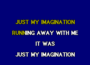 JUST MY IMAGINATION

RUNNING AWAY WITH ME
IT WAS
JUST MY IMAGINATION