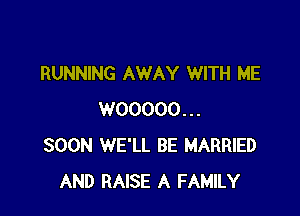 RUNNING AWAY WITH ME

WOOOOO...
SOON WE'LL BE MARRIED
AND RAISE A FAMILY