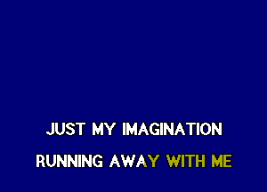 JUST MY IMAGINATION
RUNNING AWAY WITH ME