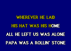 WHEREVER HE LAID

HIS HAT WAS HIS HOME
ALL HE LEFT US WAS ALONE
PAPA WAS A ROLLIN' STONE