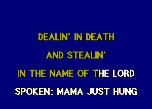 DEALIN' IN DEATH

AND STEALIN'
IN THE NAME OF THE LORD
SPOKENi MAMA JUST HUNG