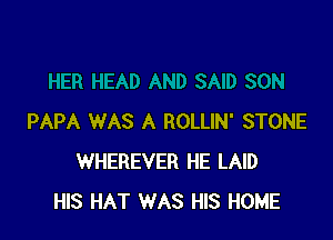 PAPA WAS A ROLLIN' STONE
WHEREVER HE LAID
HIS HAT WAS HIS HOME