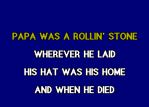 PAPA WAS A ROLLIN' STONE

WHEREVER HE LAID
HIS HAT WAS HIS HOME
AND WHEN HE DIED