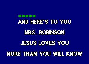 AND HERE'S TO YOU

MRS. ROBINSON
JESUS LOVES YOU
MORE THAN YOU WILL KNOW