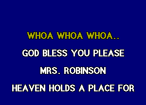 WHOA WHOA WHOA. .

GOD BLESS YOU PLEASE
MRS. ROBINSON
HEAVEN HOLDS A PLACE FOR