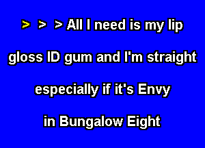 za p All I need is my lip

gloss ID gum and I'm straight

especially if it's Envy

in Bungalow Eight