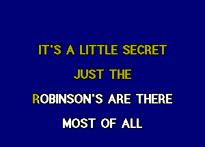 IT'S A LITTLE SECRET

JUST THE
ROBINSON'S ARE THERE
MOST OF ALL