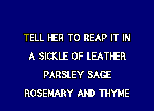 TELL HER T0 REAP IT IN
A SICKLE 0F LEATHER
PARSLEY SAGE
ROSEMARY AND THYME