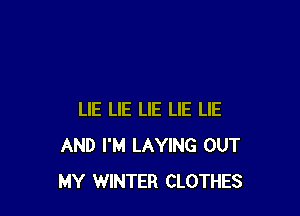 LIE LIE LIE LIE LIE
AND I'M LAYING OUT
MY WINTER CLOTHES