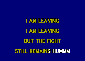 I AM LEAVING

I AM LEAVING
BUT THE FIGHT
STILL REMAINS HUMMM