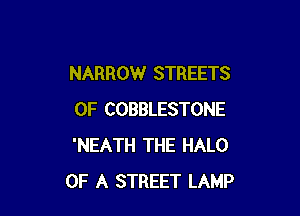 NARROW STREETS

0F COBBLESTONE
'NEATH THE HALO
OF A STREET LAMP