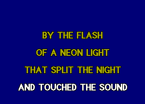 BY THE FLASH

OF A NEON LIGHT
THAT SPLIT THE NIGHT
AND TOUCHED THE SOUND