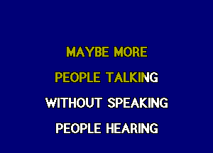 MAYBE MORE

PEOPLE TALKING
WITHOUT SPEAKING
PEOPLE HEARING