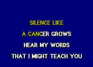 SILENCE LIKE

A CANCER GROWS
HEAR MY WORDS
THAT I MIGHT TEACH YOU