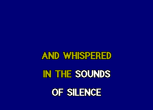 AND WHISPERED
IN THE SOUNDS
0F SILENCE