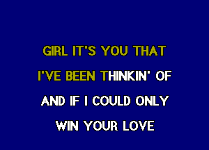 GIRL IT'S YOU THAT

I'VE BEEN THINKIN' OF
AND IF I COULD ONLY
WIN YOUR LOVE