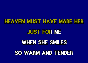 HEAVEN MUST HAVE MADE HER

JUST FOR ME
WHEN SHE SMILES
SO WARM AND TENDER