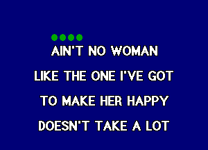 AIN'T N0 WOMAN

LIKE THE ONE I'VE GOT
TO MAKE HER HAPPY
DOESN'T TAKE A LOT