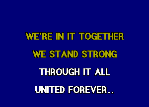 WE'RE IN IT TOGETHER

WE STAND STRONG
THROUGH IT ALL
UNITED FOREVER..