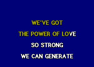 WE'VE GOT

THE POWER OF LOVE
80 STRONG
WE CAN GENERATE