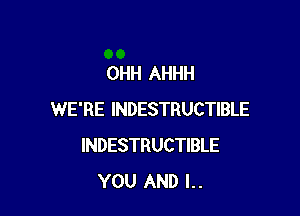 OHH AHHH

WE'RE INDESTRUCTIBLE
INDESTRUCTIBLE
YOU AND I..