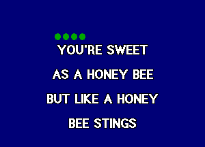 YOU'RE SWEET

AS A HONEY BEE
BUT LIKE A HONEY
BEE STINGS
