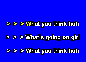 .3 What you think huh

What's going on girl

) t. r) What you think huh