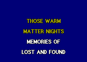 THOSE WARM

MATTER NIGHTS
MEMORIES OF
LOST AND FOUND