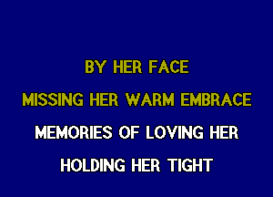 BY HER FACE
MISSING HER WARM EMBRACE
MEMORIES 0F LOVING HER
HOLDING HER TIGHT