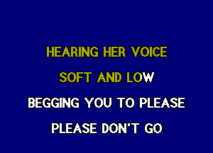 HEARING HER VOICE

SOFT AND LOW
BEGGING YOU TO PLEASE
PLEASE DON'T GO