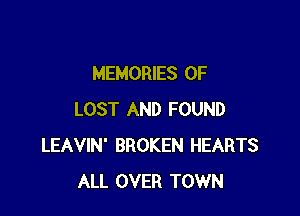 MEMORIES OF

LOST AND FOUND
LEAVIN' BROKEN HEARTS
ALL OVER TOWN