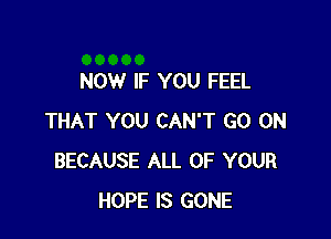 NOW IF YOU FEEL

THAT YOU CAN'T GO ON
BECAUSE ALL OF YOUR
HOPE IS GONE