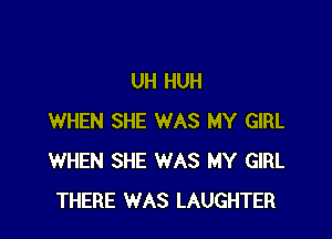 UH HUH

WHEN SHE WAS MY GIRL
WHEN SHE WAS MY GIRL
THERE WAS LAUGHTER