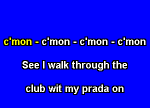 c'mon - c'mon - c'mon - c'mon

See I walk through the

club wit my prada on