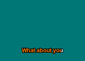 What about you