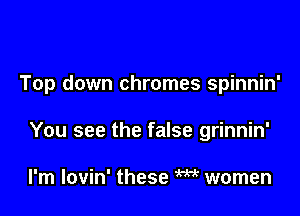 Top down chromes spinnin'

You see the false grinnin'

I'm lovin' these m women