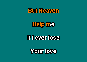 But Heaven

Help me

If I ever lose

Your love