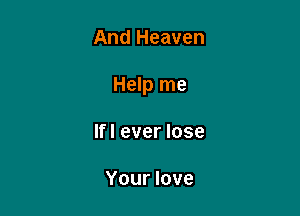 And Heaven

Help me

If I ever lose

Your love