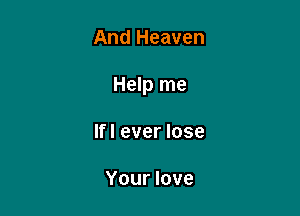 And Heaven

Help me

If I ever lose

Your love