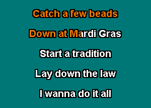 Catch a few beads
Down at Mardi Gras

Start a tradition

Lay down the law

lwanna do it all