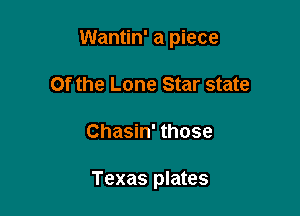Wantin' a piece
Of the Lone Star state

Chasin' those

Texas plates