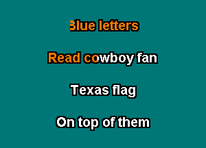 Blue letters

Read cowboy fan

Texas nag

On top of them